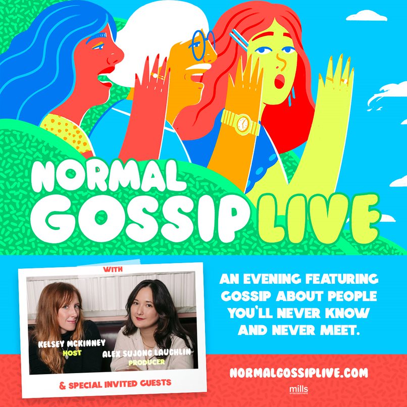 Top: 3 vividly colored drawn people pictured to be relaying secrets Middle: In large font "NORMAL GOSSIP: LIVE" Bottom Left: Pictured is Kelsey McKinney (Host) and Alex Sujong Laughlin (Producer). Followed by text " and Special Invited Guests" Bottom Right: "An evening featuring gossip about people you'll never know and never meet", "normalgossiplive.com"