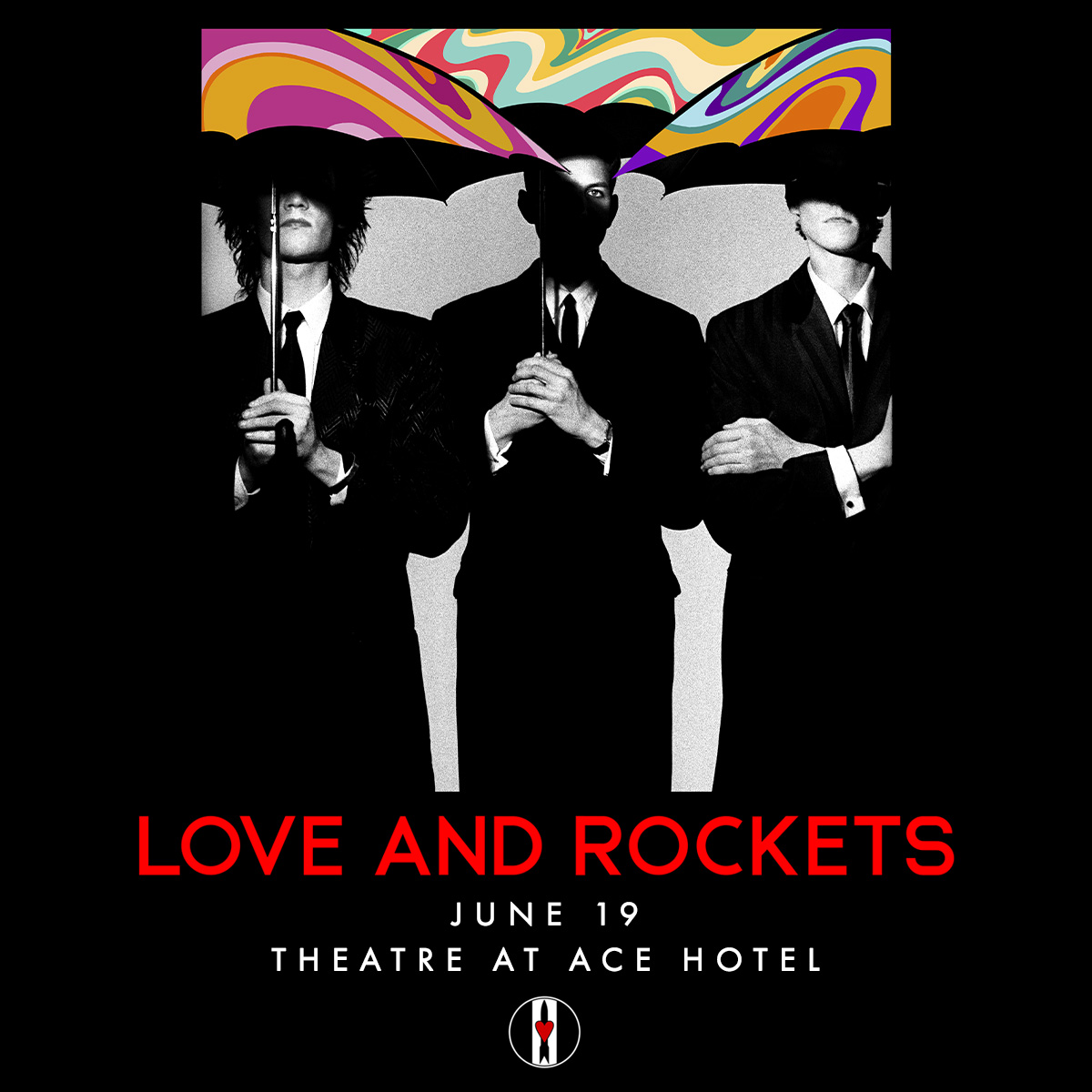 Pictured: Three men pictured in black suits, holding umbrellas with the top of their faces covered. Their faces are covered with the tops of umbrella that are colorful. Bottom Text: Love and Rockets June 19 Theatre at Ace Hotel